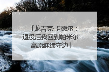 龙吉克·卡德尔：退役后我回到帕米尔高原继续守边