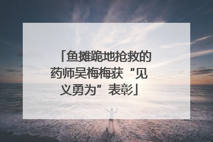 鱼摊跪地抢救的药师吴梅梅获“见义勇为”表彰