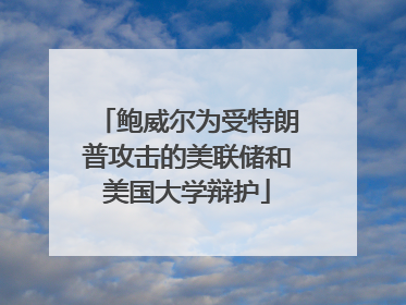 鲍威尔为受特朗普攻击的美联储和美国大学辩护