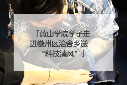 黄山学院学子走进徽州区洽舍乡送“科技清风”