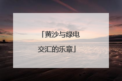 黄沙与绿电交汇的乐章