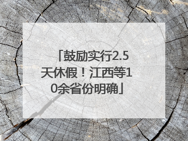 鼓励实行2.5天休假！江西等10余省份明确