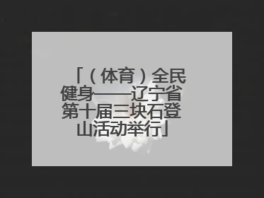 （体育）全民健身——辽宁省第十届三块石登山活动举行