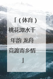 （体育）桃花潭水千年韵 龙舟竞渡寄乡情