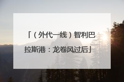 （外代一线）智利巴拉斯港：龙卷风过后