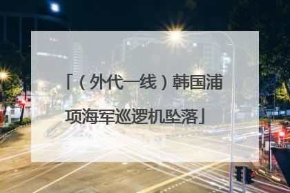 （外代一线）韩国浦项海军巡逻机坠落