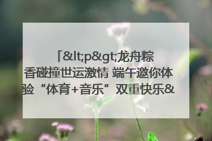 <p>龙舟粽香碰撞世运激情 端午邀你体验“体育+音乐”双重快乐</p><p>——成都世运会“跟着赛事去旅行”武侯站即将启幕</p>