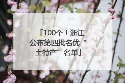 100个！浙江公布第四批名优“土特产”名单