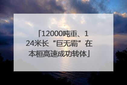 12000吨重、124米长“巨无霸”在本桓高速成功转体