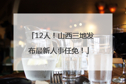 12人！山西三地发布最新人事任免！