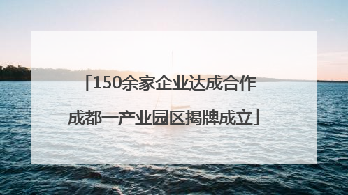150余家企业达成合作 成都一产业园区揭牌成立