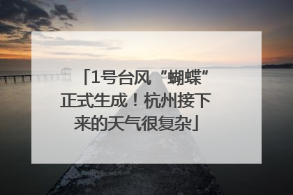 1号台风“蝴蝶”正式生成！杭州接下来的天气很复杂