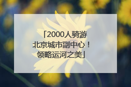 2000人骑游北京城市副中心！领略运河之美