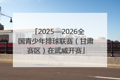 2025—2026全国青少年排球联赛（甘肃赛区）在武威开赛