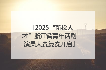 2025“新松人才”浙江省青年话剧演员大赛复赛开启