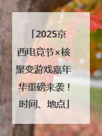 2025京西电竞节×核聚变游戏嘉年华重磅来袭！时间、地点