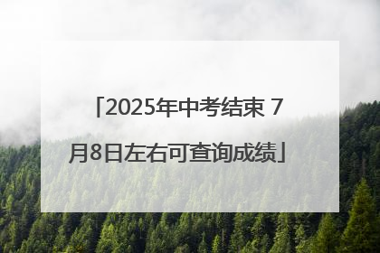 2025年中考结束 7月8日左右可查询成绩