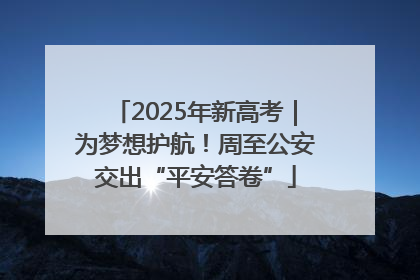 2025年新高考｜为梦想护航！周至公安交出“平安答卷”