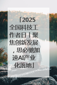 2025全国科技工作者日丨聚焦创新发展，思必驰加速AI产业化落地