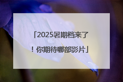 2025暑期档来了！你期待哪部影片