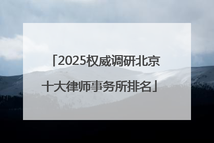 2025权威调研北京十大律师事务所排名