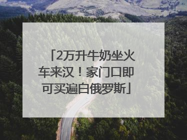 2万升牛奶坐火车来汉！家门口即可买遍白俄罗斯