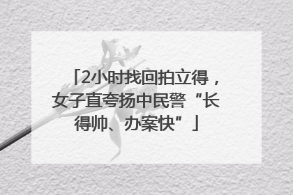 2小时找回拍立得，女子直夸扬中民警“长得帅、办案快”