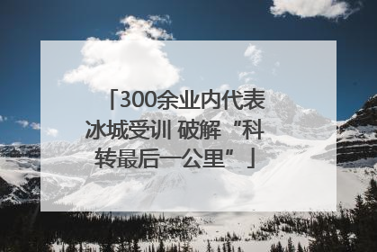 300余业内代表冰城受训 破解“科转最后一公里”