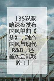 35岁鹿晗深夜发布国风单曲《梦》，融合国风与现代R&B，还首次尝试戏腔！