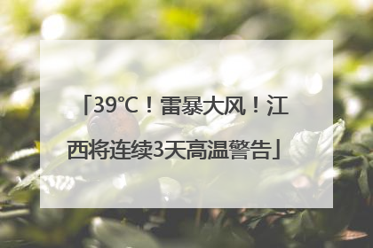 39℃！雷暴大风！江西将连续3天高温警告