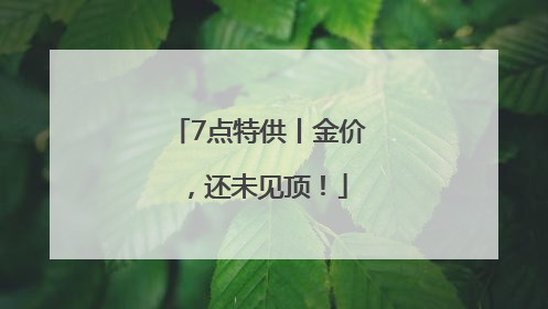 7点特供丨金价，还未见顶！