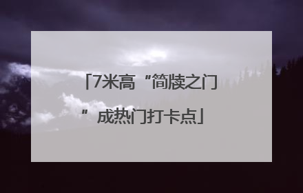 7米高“简牍之门”成热门打卡点