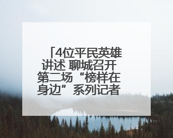 4位平民英雄讲述 聊城召开第二场“榜样在身边”系列记者见面会