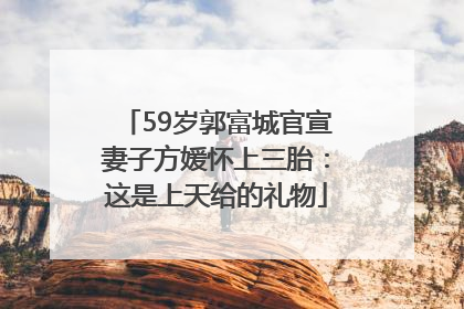 59岁郭富城官宣妻子方媛怀上三胎：这是上天给的礼物