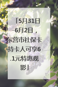 5月31日-6月2日，东营市社保卡持卡人可享6.1元特惠观影