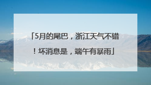 5月的尾巴，浙江天气不错！坏消息是，端午有暴雨