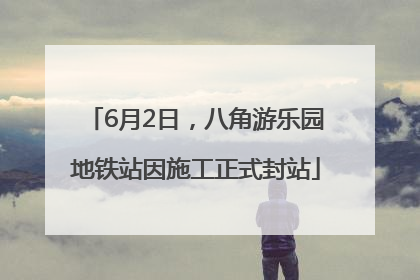 6月2日，八角游乐园地铁站因施工正式封站
