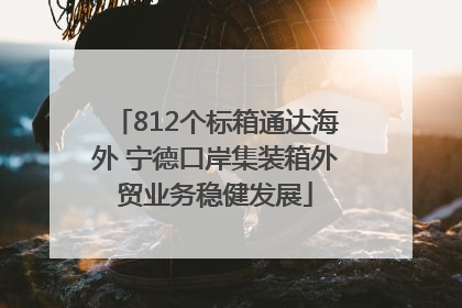 812个标箱通达海外 宁德口岸集装箱外贸业务稳健发展
