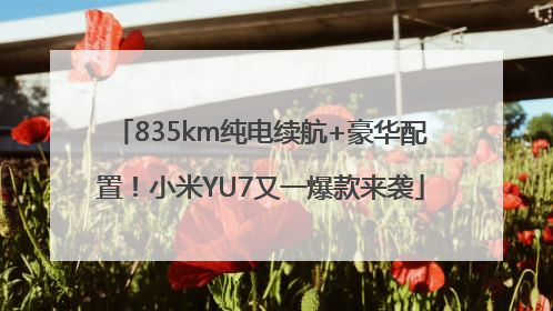 835km纯电续航+豪华配置！小米YU7又一爆款来袭