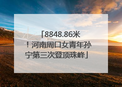 8848.86米！河南周口女青年孙宁第三次登顶珠峰