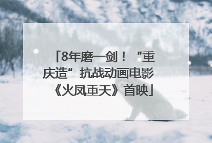 8年磨一剑！“重庆造”抗战动画电影《火凤重天》首映