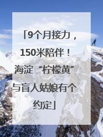 9个月接力，150米陪伴！海淀“柠檬黄”与盲人姑娘有个约定