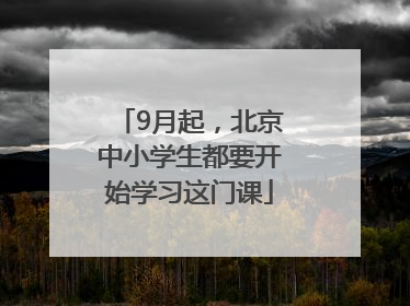 9月起，北京中小学生都要开始学习这门课