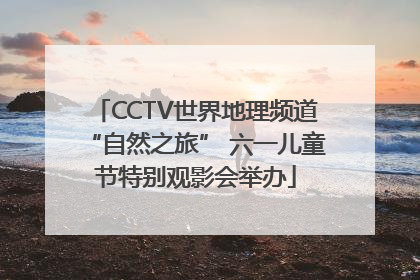 CCTV世界地理频道“自然之旅” 六一儿童节特别观影会举办
