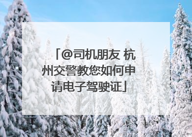 @司机朋友 杭州交警教您如何申请电子驾驶证