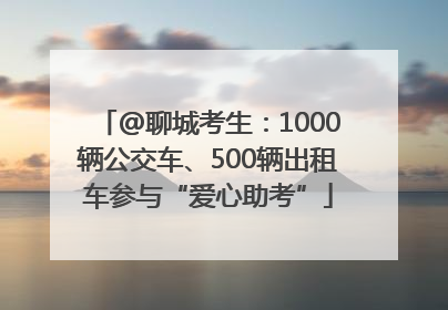 @聊城考生：1000辆公交车、500辆出租车参与“爱心助考”