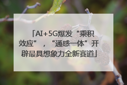 AI+5G爆发“乘积效应”，“通感一体”开辟最具想象力全新赛道