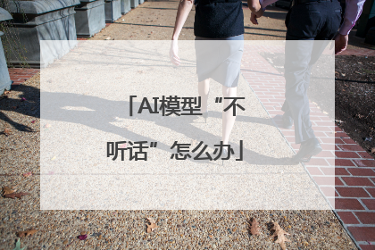 AI模型“不听话”怎么办