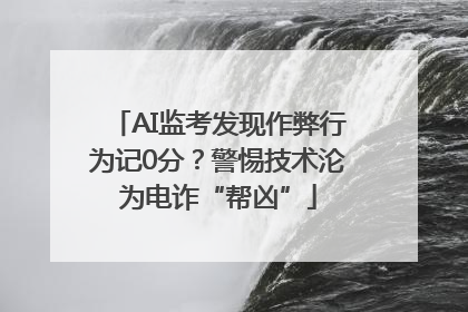 AI监考发现作弊行为记0分？警惕技术沦为电诈“帮凶”