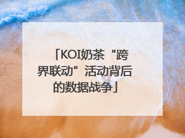 KOI奶茶“跨界联动”活动背后的数据战争